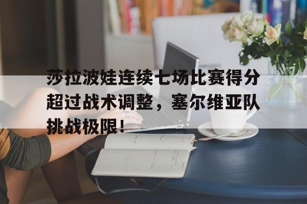 九游-莎拉波娃连续七场比赛得分超过战术调整，塞尔维亚队挑战极限！的简单介绍